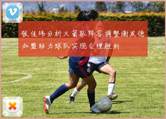 张佳玮分析火箭队阵容调整谢泼德加盟助力球队实现合理胜利