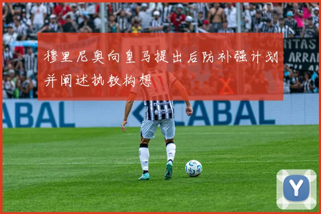 穆里尼奥向皇马提出后防补强计划并阐述执教构想