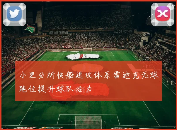 小里分析快船进攻体系雷迪克无球跑位提升球队活力
