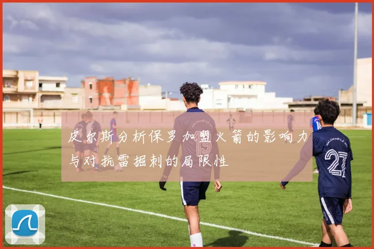 皮尔斯分析保罗加盟火箭的影响力与对抗雷掘刺的局限性