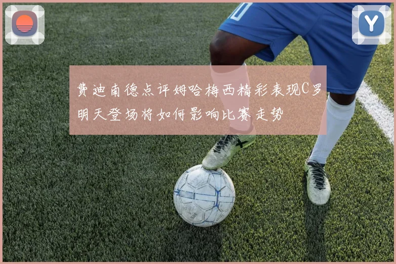 费迪南德点评姆哈梅西精彩表现C罗明天登场将如何影响比赛走势