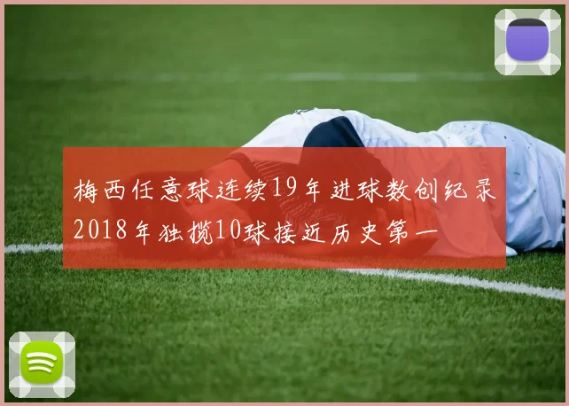 梅西任意球连续19年进球数创纪录2018年独揽10球接近历史第一