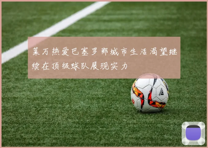 莱万热爱巴塞罗那城市生活渴望继续在顶级球队展现实力
