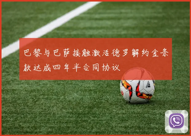 巴黎与巴萨接触激活德罗解约金条款达成四年半合同协议