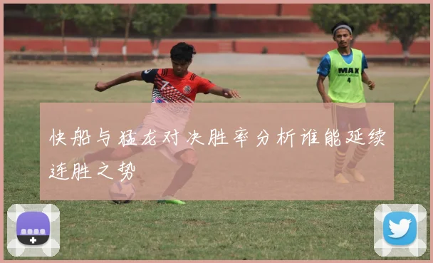 快船与猛龙对决胜率分析谁能延续连胜之势