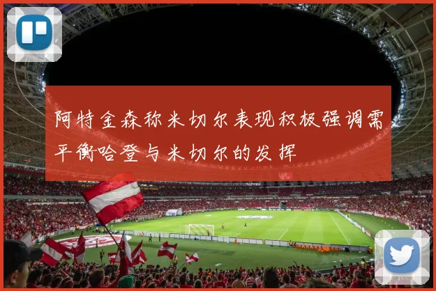 阿特金森称米切尔表现积极强调需平衡哈登与米切尔的发挥