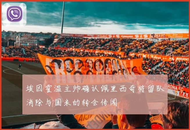 埃因霍温主帅确认佩里西奇将留队消除与国米的转会传闻