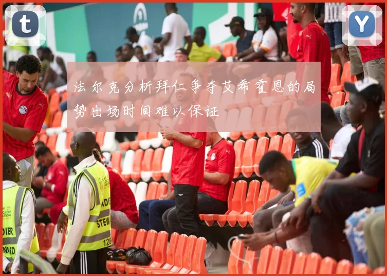 法尔克分析拜仁争夺艾希霍恩的局势出场时间难以保证